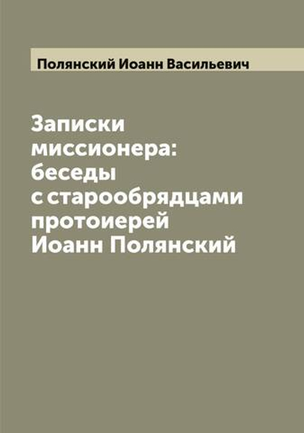 Записки миссионера: беседы с старообрядцами  протоиерей Иоанн Полянский | Полянский Иоанн Васильевич