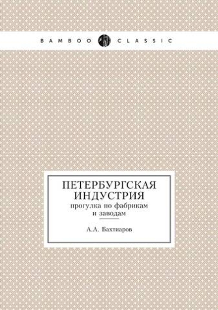 Петербургская Индустрия. прогулка по фабрикам и заводам | А.А. Бахтиаров
