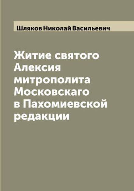 Житие святого Алексия митрополита Московскаго в Пахомиевской редакции | Шляков Николай Васильевич