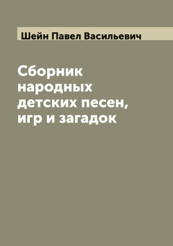 Сборник народных детских песен, игр и загадок | Шейн Павел Васильевич