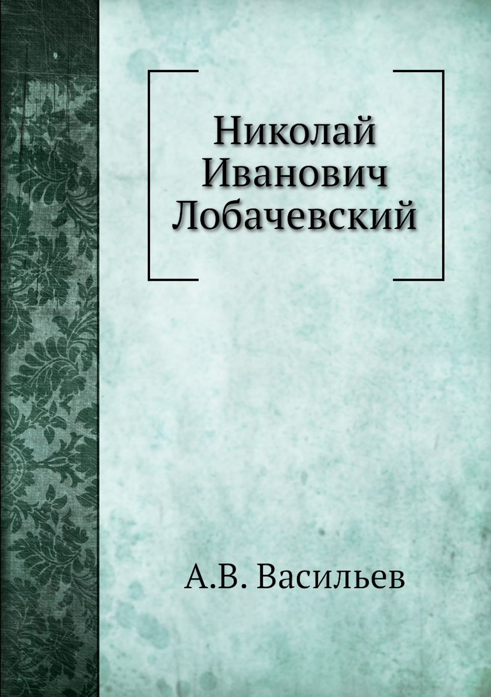 Николай Иванович Лобачевский | А.В. Васильев