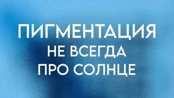 ПИГМЕНТАЦИЯ - НЕ ВСЕГДА ПРО СОЛНЦЕ