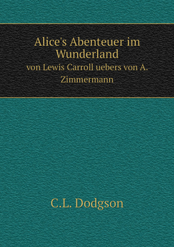 Alice's Abenteuer im Wunderland. von Lewis Carroll uebers von A. Zimmermann | C.L. Dodgson