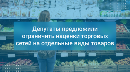 Депутаты предложили ограничить наценки торговых сетей на отдельные виды товаров