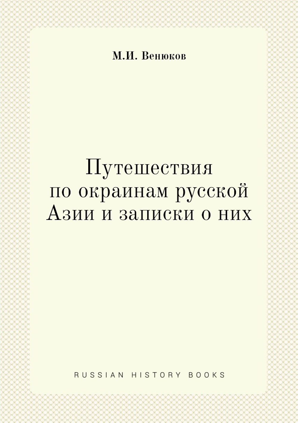 Путешествия по окраинам русской Азии и записки о них | М.И. Венюков