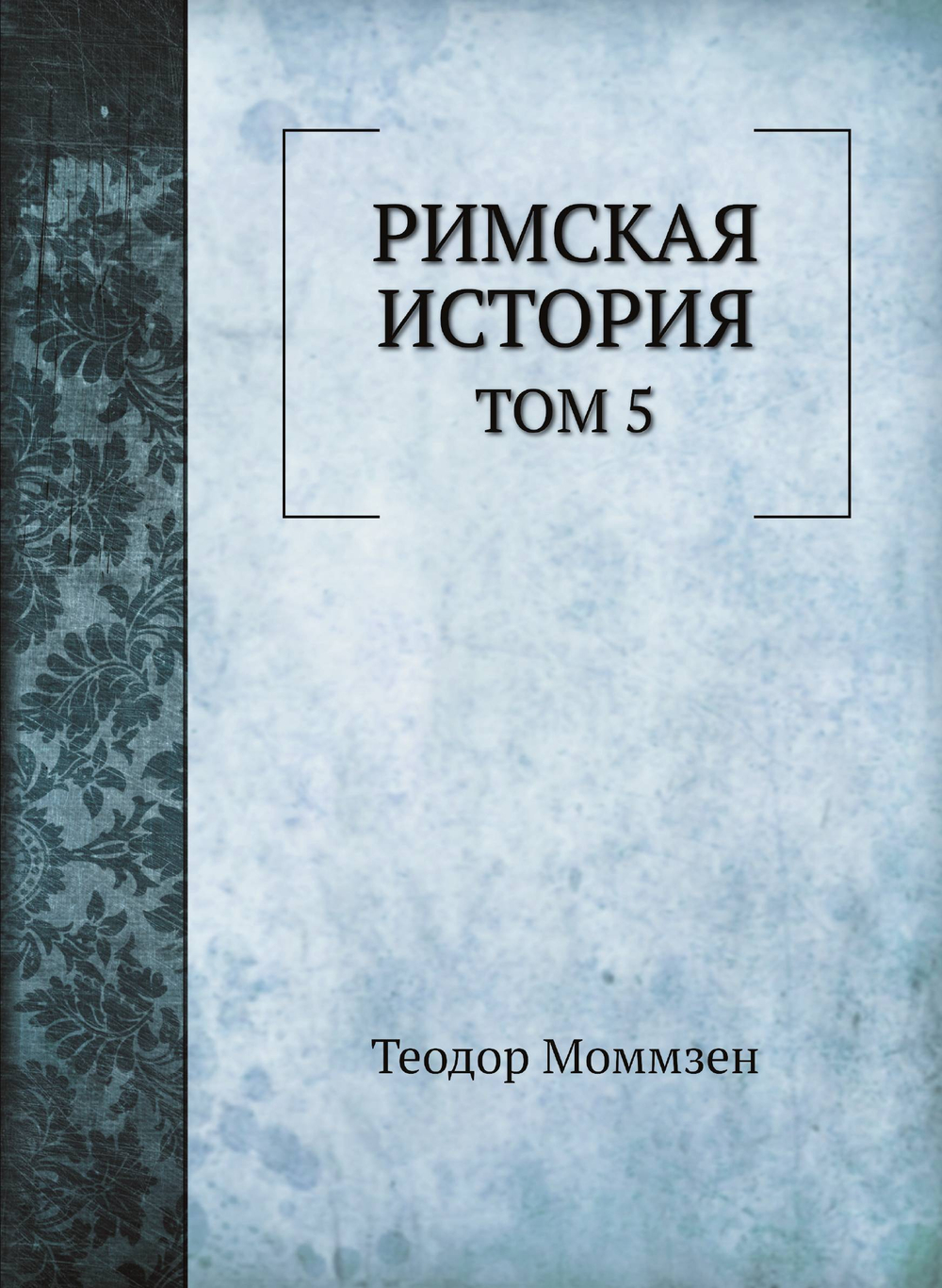 Римская история. Том 5 | Теодор Моммзен; В. Н. Неведомский