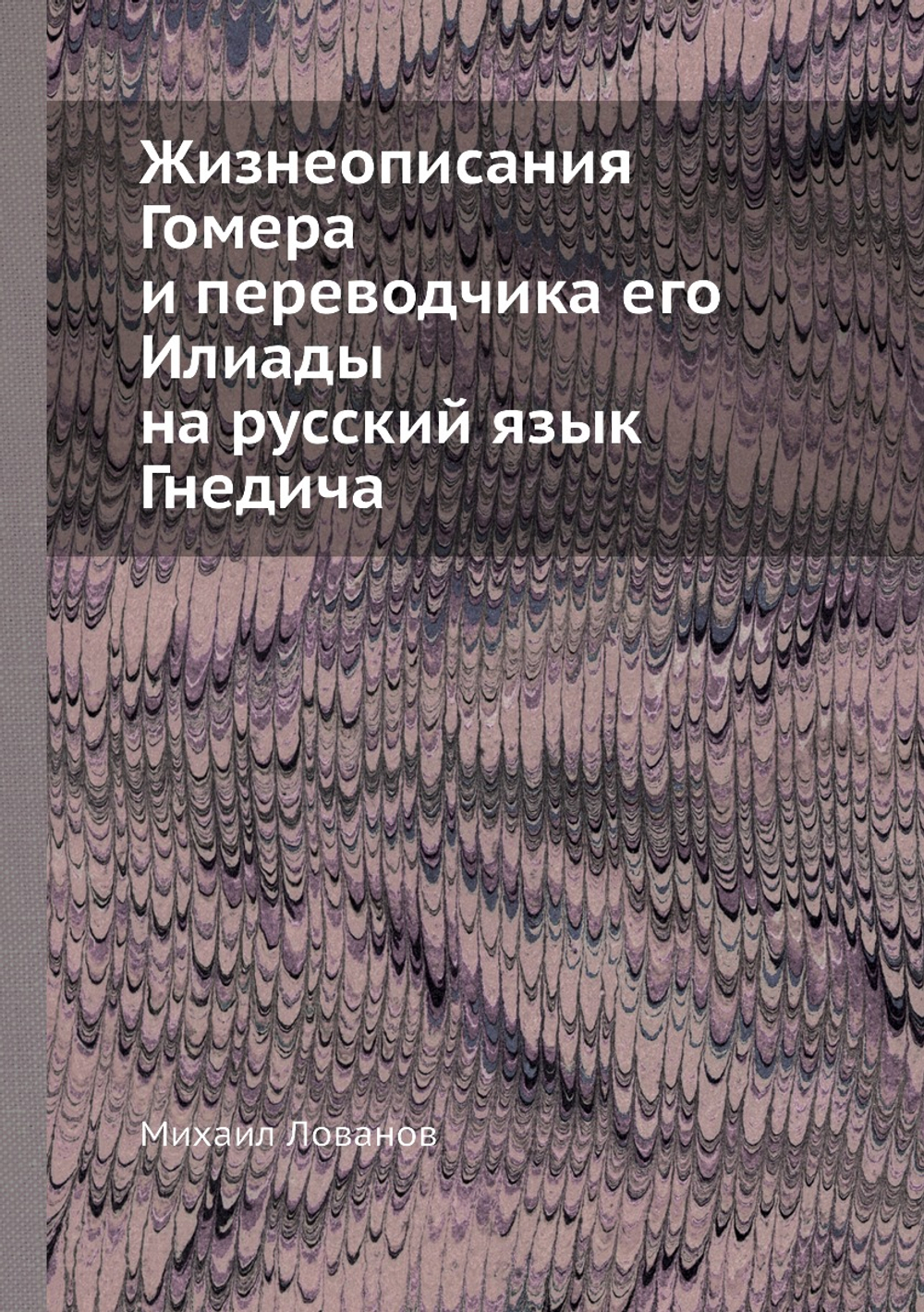 Жизнеописания Гомера и переводчика его Илиады на русский язык Гнедича | Михаил Лованов