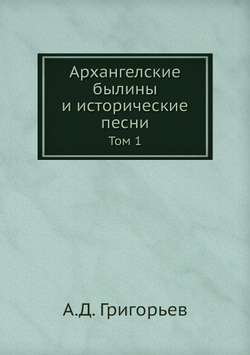 Архангелские былины и исторические песни. Том 1 | А.Д. Григорьев