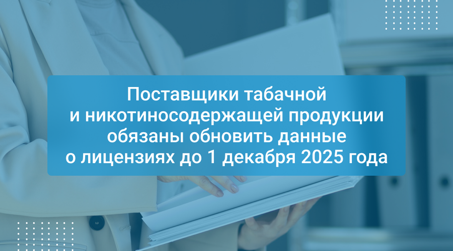 Поставщики табачной и никотиносодержащей продукции обязаны обновить данные о лицензиях до 1 декабря 2025 года