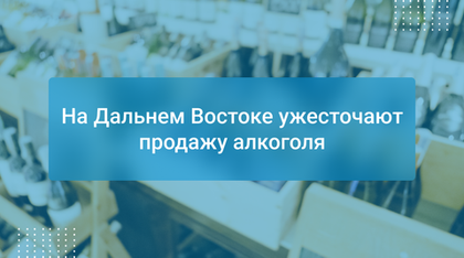 На Дальнем Востоке ужесточают продажу алкоголя
