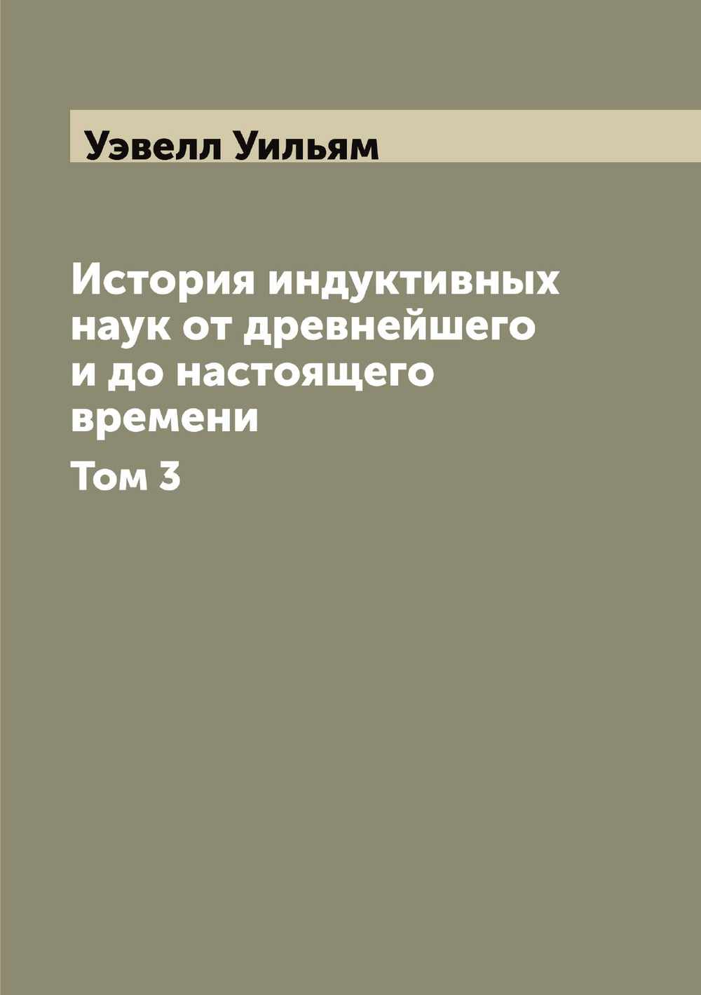 История индуктивных наук от древнейшего и до настоящего времени. Том 3 | Уэвелл Уильям