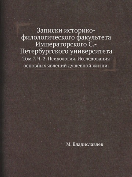 Записки историко-филологического факультета Императорского С.-Петербургского университета. Том 7. Ч. 2. Психология. Исследования основных явлений душевной жизни. | М. Владиславлев