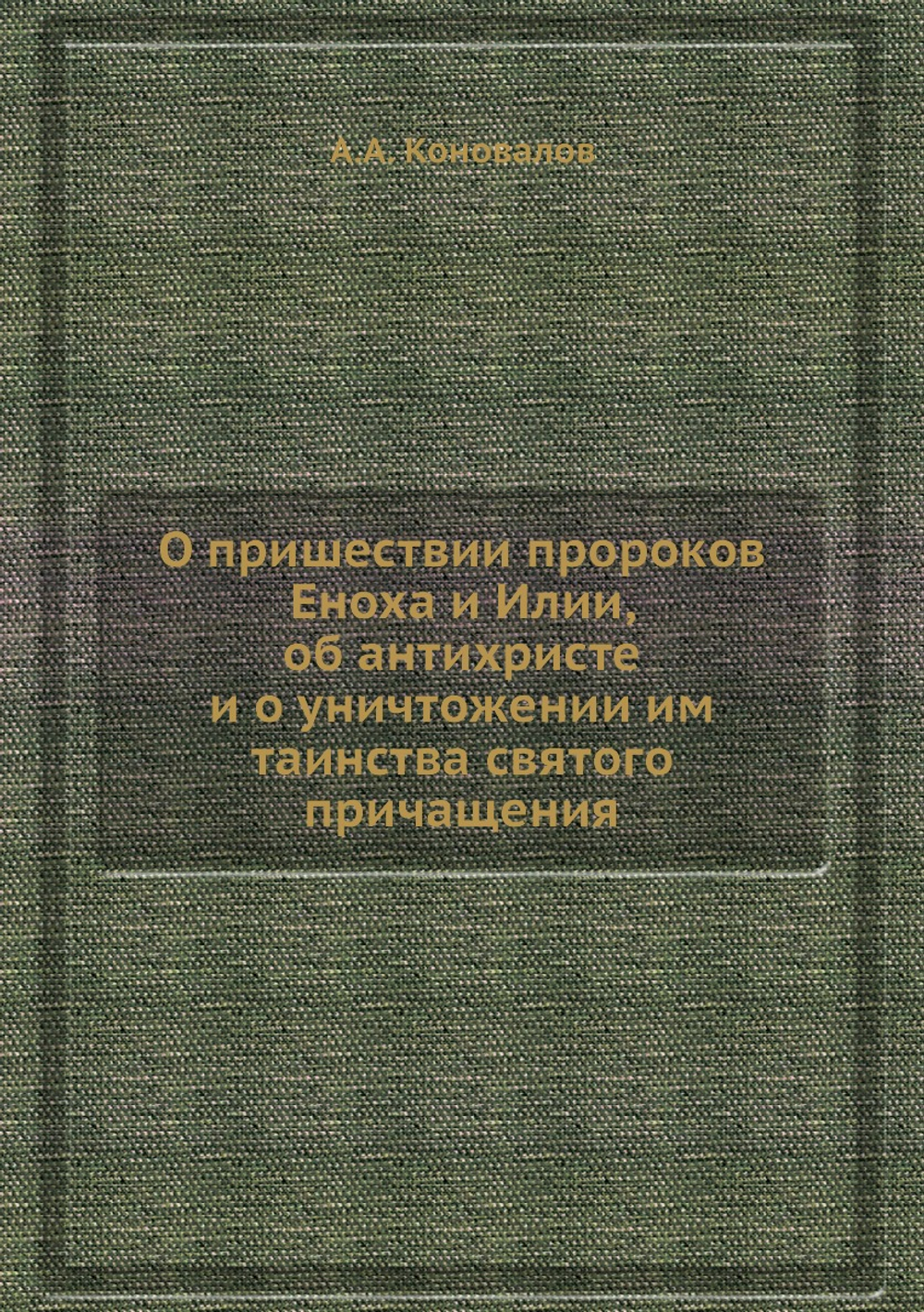 О пришествии пророков Еноха и Илии, об антихристе и о уничтожении им таинства святого причащения | А.А. Коновалов