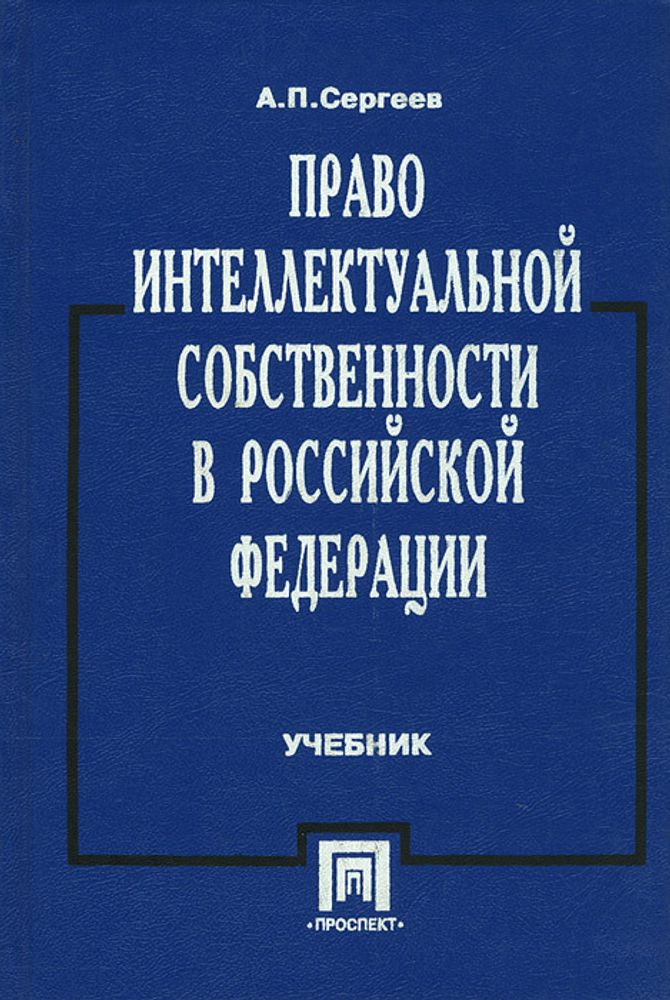 Право интеллектуальной собственности в Российской Федерации. Учебник