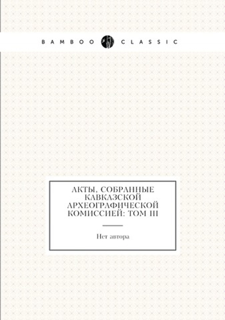 Акты, собранные Кавказской археографической комиссией: Том III | Нет автора