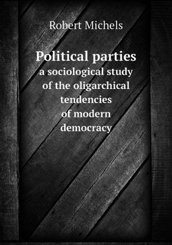 Political parties. a sociological study of the oligarchical tendencies of modern democracy | Robert Michels