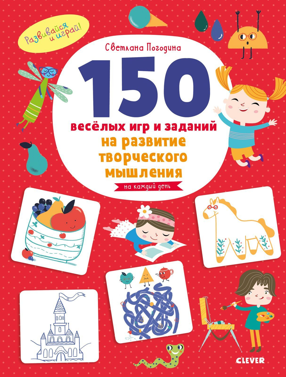 Развивайся и играй! 150 весёлых игр и заданий на развитие творческого мышления. 3-6 лет