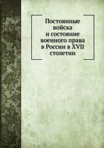 Постоянные войска и состояние военного права в России в XVII столетии | П. О. Бобровский