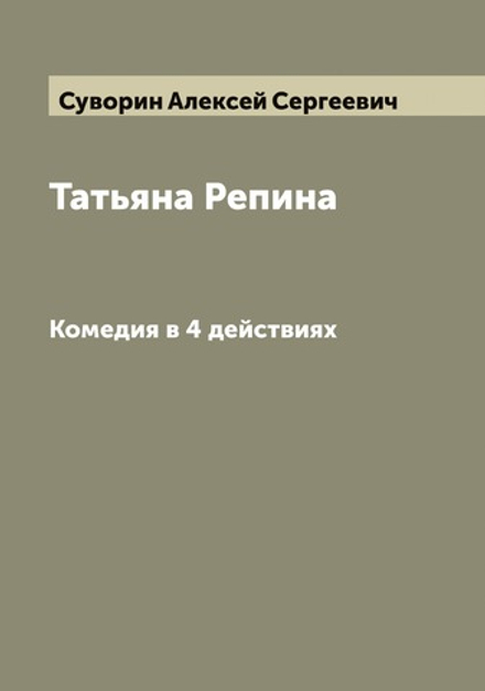 Татьяна Репина. Комедия в 4 действиях | Суворин Алексей Сергеевич