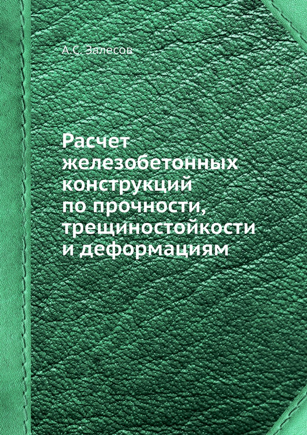 Расчет железобетонных конструкций по прочности, трещиностойкости и деформациям | А.С. Залесов