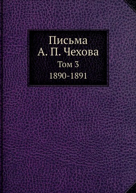 Письма А. П. Чехова. Том 3 1890-1891 | А. П. Чехов