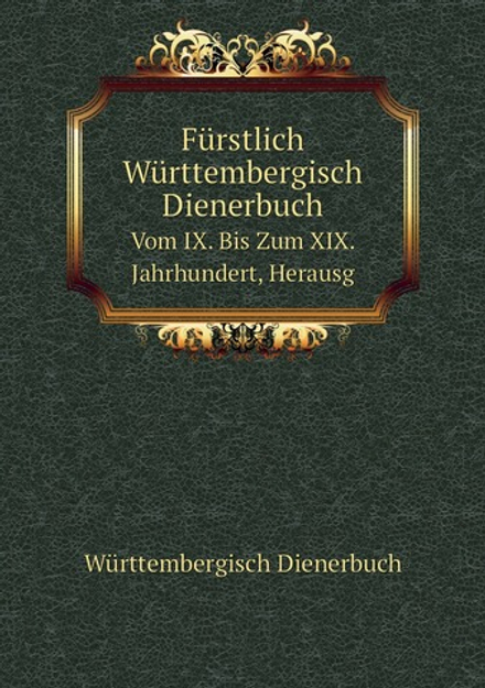 Fürstlich Württembergisch Dienerbuch. Vom Ix. Bis Zum XIX. Jahrhundert | Württembergisch Dienerbuch