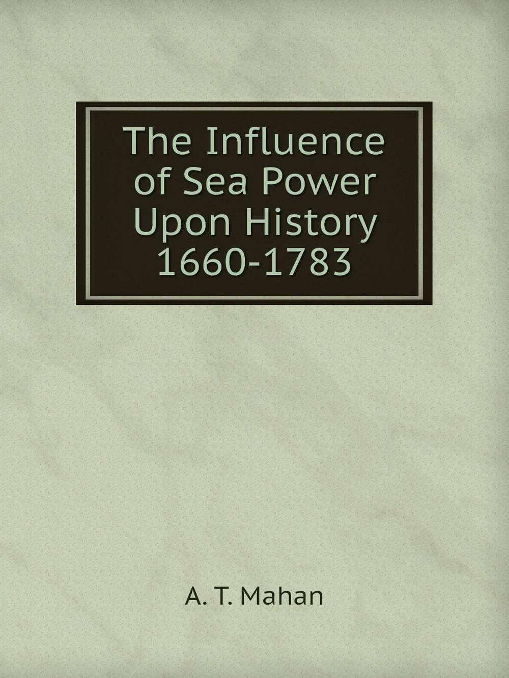 The Influence of Sea Power Upon History  1660-1783 | A. T. Mahan