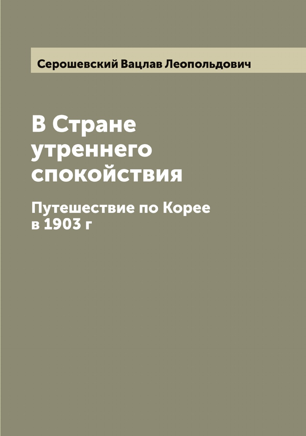 В Стране утреннего спокойствия. Путешествие по Корее в 1903 г | Серошевский Вацлав Леопольдович