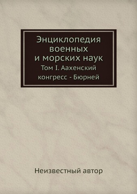 Энциклопедия военных и морских наук. Том I. Аахенский конгресс - Бюрней | Нет автора