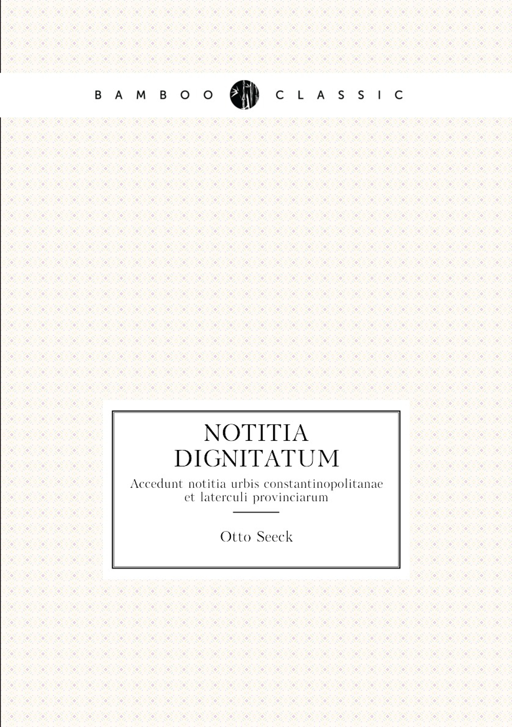 Notitia dignitatum. Accedunt notitia urbis constantinopolitanae et laterculi provinciarum | Otto Seeck