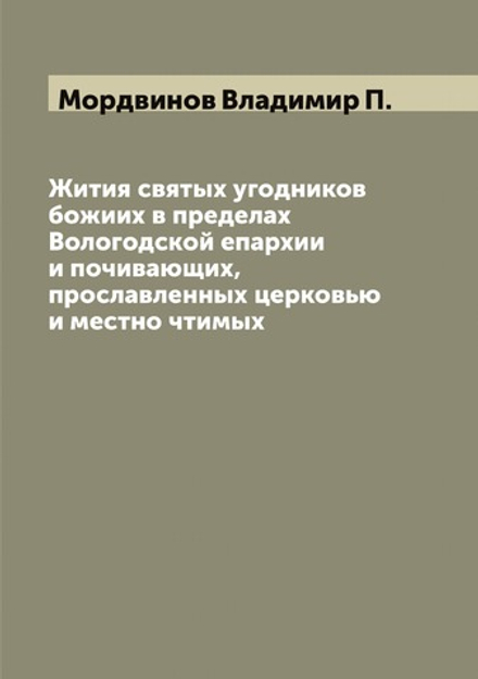Жития святых угодников божиих в пределах Вологодской епархии и почивающих, прославленных церковью и местно чтимых | Мордвинов Владимир П.