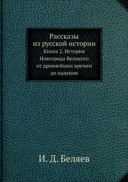 Рассказы из русской истории. Книга 2. История Новгорода Великого от древнейших времен до падения | И. Д. Беляев