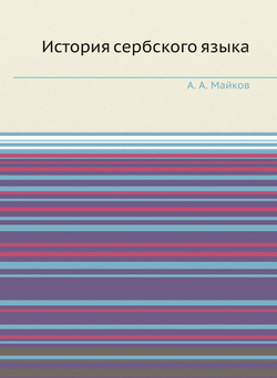 История сербского языка по памятникам, писанным кириллицей, в связи с историей народа | А. А. Майков