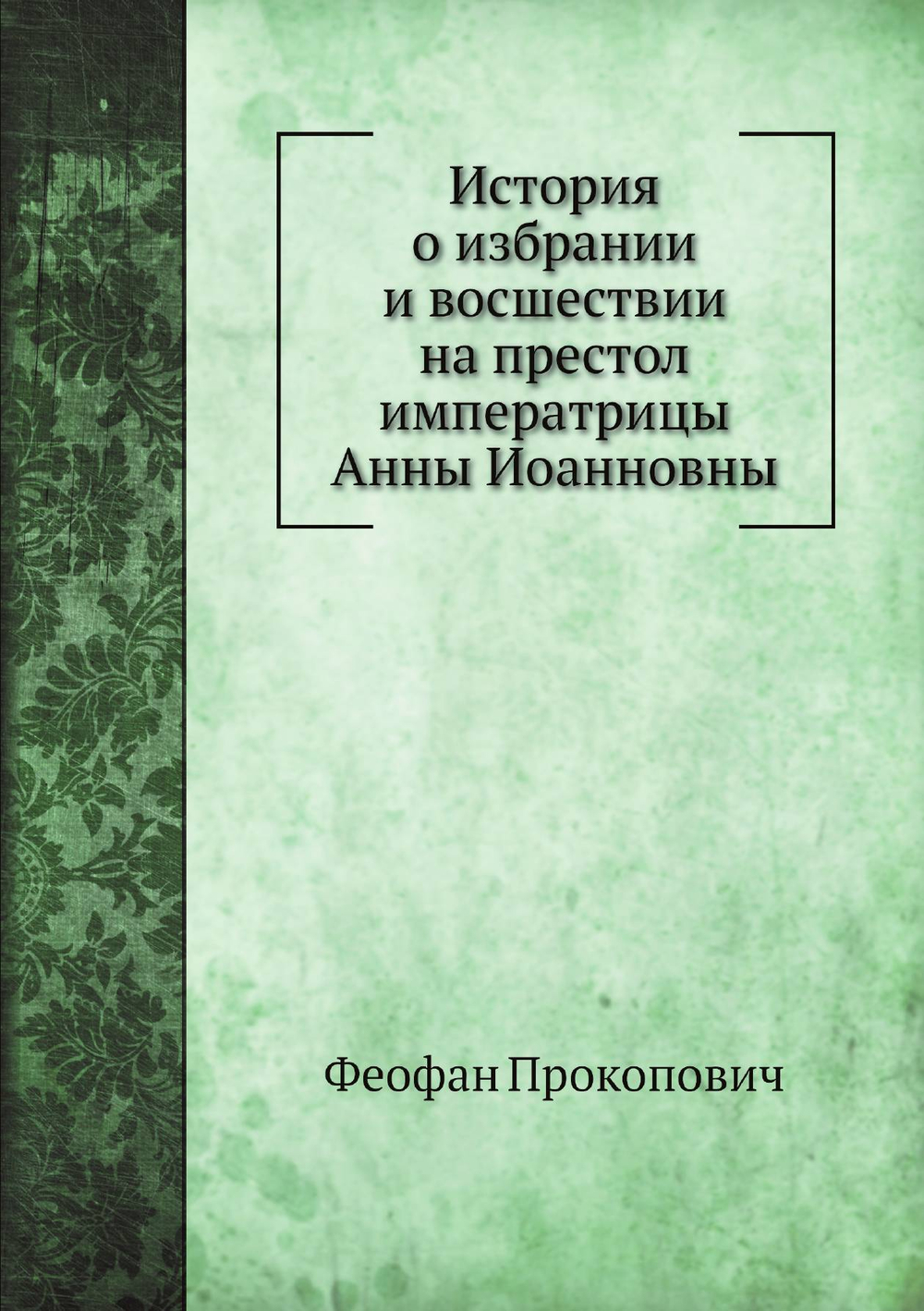 История о избрании и восшествии на престол императрицы Анны Иоанновны | Феофан Прокопович