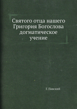 Святого отца нашего Григория Богослова догматическое учение | Г. Павский