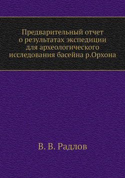 Предварительный отчет о результатах экспедиции для археологического исследования басейна р.Орхона | В. В. Радлов