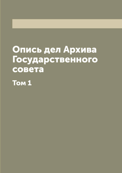 Опись дел Архива Государственного совета. Том 1 | Нет автора