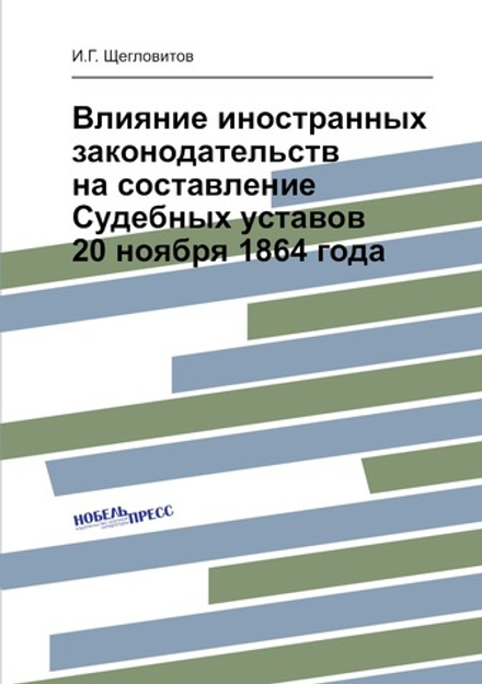 Влияние иностранных законодательств на составление Судебных уставов 20 ноября 1864 года | И.Г. Щегловитов