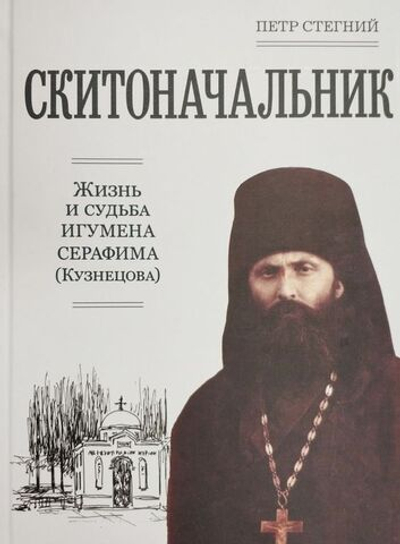 Петр Стегний - СКИТОНАЧАЛЬНИК. Жизнь и судьба игумена Серафима (Кузнецова)