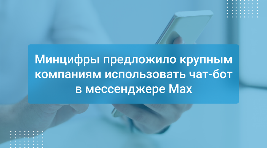 Минцифры предложило крупным компаниям использовать чат-бот в мессенджере Max