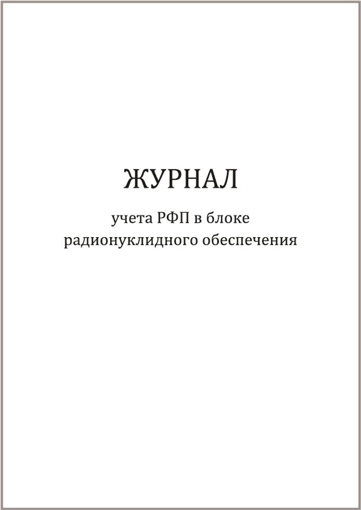 Журнал учета РФП в блоке радионуклидного обеспечения 120 страниц мягкая обложка Приказ №6 к СанПиН 2.6.1.3288-15