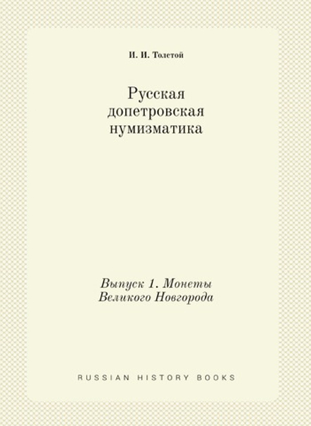 Русская допетровская нумизматика. Выпуск 1. Монеты Великого Новгорода | И. И. Толстой