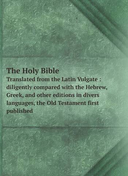 The Holy Bible. Translated from the Latin Vulgate : diligently compared with the Hebrew, Greek, and other editions in divers languages, the Old Testament first published | Нет автора