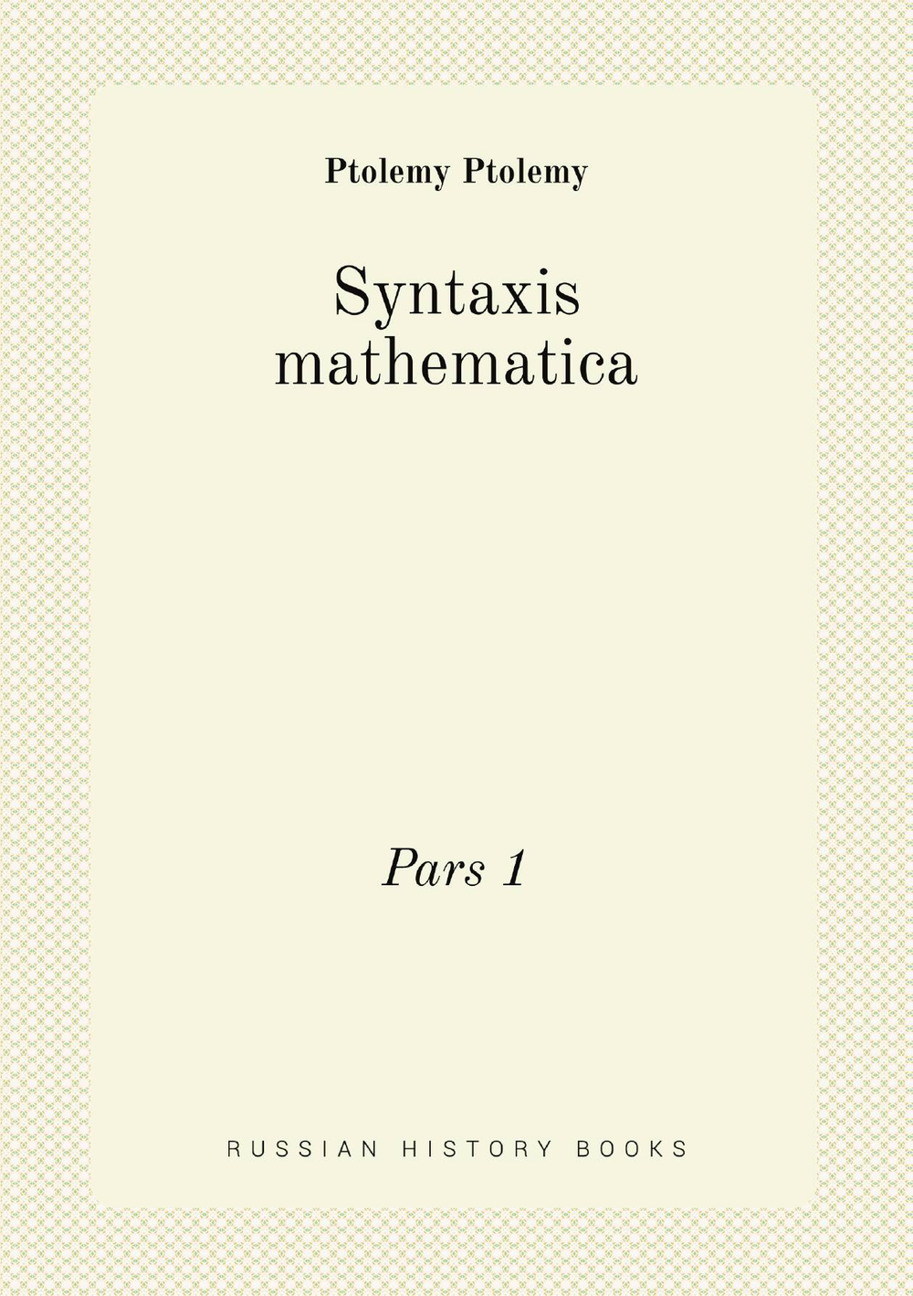 Syntaxis mathematica. Pars 1 | Ptolemy Ptolemy