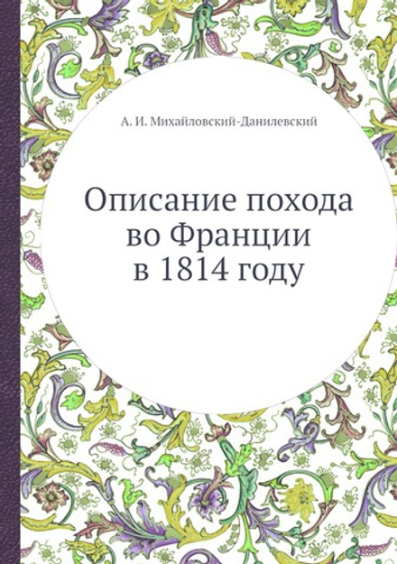 Описание похода во Франции в 1814 году | А. И. Михайловский-Данилевский