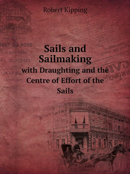 Sails and Sailmaking. with Draughting and the Centre of Effort of the Sails | Robert Kipping