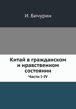 Китай в гражданском и нравственном состоянии. Части I-IV | И. Бичурин