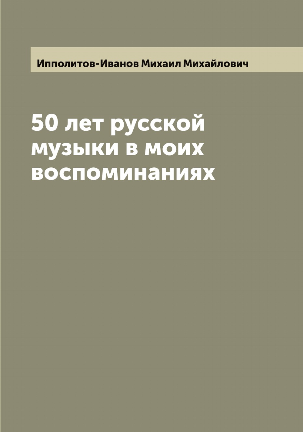 50 лет русской музыки в моих воспоминаниях | Ипполитов-Иванов Михаил Михайлович