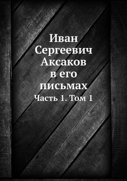 Иван Сергеевич Аксаков в его письмах. Часть 1. Том 1 | Коллектив авторов