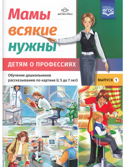 Мамы всякие нужны. Детям о профессиях. Обучение дошкольников рассказыванию по картинке (с 5 до 7 лет). Выпуск.1. ФГОС